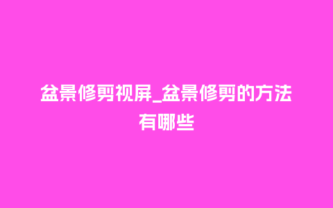 盆景修剪视屏_盆景修剪的方法有哪些_鲜花知识_第1张_酷尚品 盆景修剪视屏_盆景修剪的方法有哪些_http://www.kushangpin.com_鲜花知识_第1张