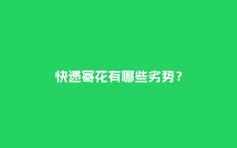 快递寄花有哪些劣势？_https://www.kushangpin.com_送礼知识_第1张