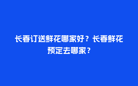 长春订送鲜花哪家好？长春鲜花预定去哪家？_https://www.kushangpin.com_送礼知识_第1张