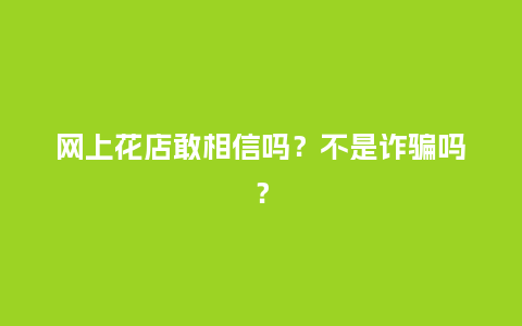 网上花店敢相信吗?不是诈骗吗?_送礼知识_第1张_酷尚品 网上花店敢相信吗?不是诈骗吗?_https://www.kushangpin.com_送礼知识_第1张