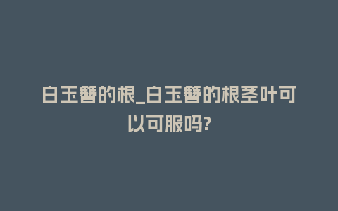 白玉簪的根_白玉簪的根茎叶可以可服吗?_https://www.kushangpin.com_鲜花知识_第1张