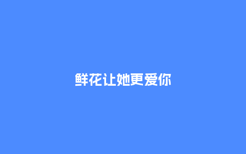 鲜花让她更爱你_https://www.kushangpin.com_送礼知识_第1张