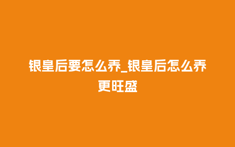 银皇后要怎么养_银皇后怎么养更旺盛_鲜花知识_第1张_酷尚品 银皇后要怎么养_银皇后怎么养更旺盛_http://www.kushangpin.com_鲜花知识_第1张