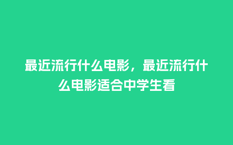 最近流行什么电影,最近流行什么电影适合中学生看_服装百科_第1张_酷尚品 最近流行什么电影,最近流行什么电影适合中学生看_https://www.kushangpin.com_服装百科_第1张
