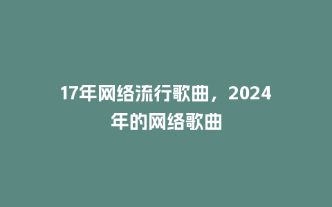17年网络流行歌曲，2024年的网络歌曲_https://www.kushangpin.com_服装百科_第1张
