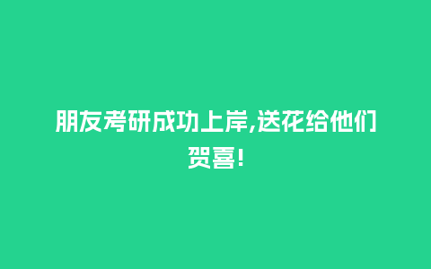 朋友考研成功上岸,送花给他们贺喜!_https://www.kushangpin.com_送礼知识_第1张