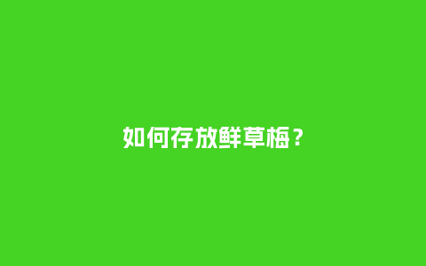 如何存放鲜草梅？_http://www.kushangpin.com_鲜花知识_第1张