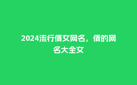 2024流行倩女网名，倩的网名大全女_https://www.kushangpin.com_服装百科_第1张