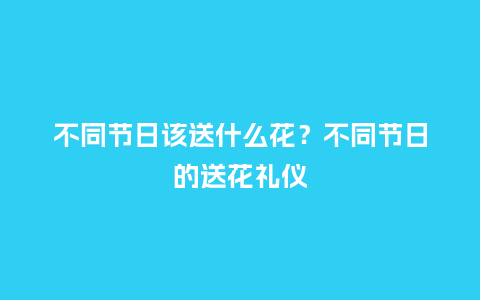 不同节日该送什么花？不同节日的送花礼仪_https://www.kushangpin.com_送礼知识_第1张