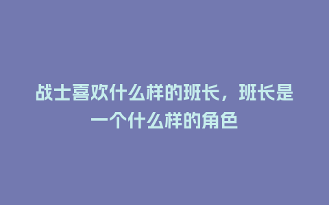 战士喜欢什么样的班长,班长是一个什么样的角色_服装百科_第1张_酷尚品 战士喜欢什么样的班长,班长是一个什么样的角色_http://www.kushangpin.com_服装百科_第1张