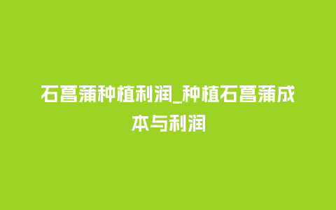 石菖蒲种植利润_种植石菖蒲成本与利润_鲜花知识_第1张_酷尚品 石菖蒲种植利润_种植石菖蒲成本与利润_https://www.kushangpin.com_鲜花知识_第1张