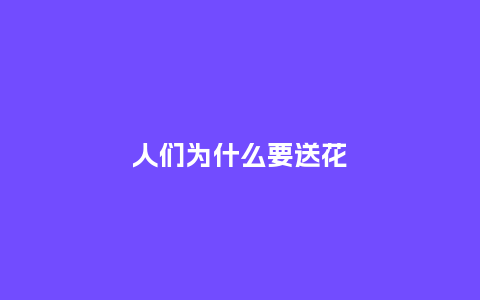 人们为什么要送花_送礼知识_第1张_酷尚品 人们为什么要送花_https://www.kushangpin.com_送礼知识_第1张