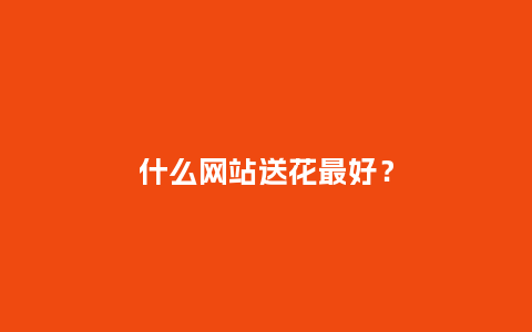 什么网站送花最好？_https://www.kushangpin.com_送礼知识_第1张