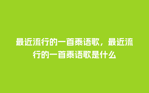 最近流行的一首泰语歌，最近流行的一首泰语歌是什么_https://www.kushangpin.com_服装百科_第1张