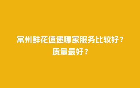 常州鲜花速递哪家服务比较好?质量最好?_送礼知识_第1张_酷尚品 常州鲜花速递哪家服务比较好?质量最好?_http://www.kushangpin.com_送礼知识_第1张