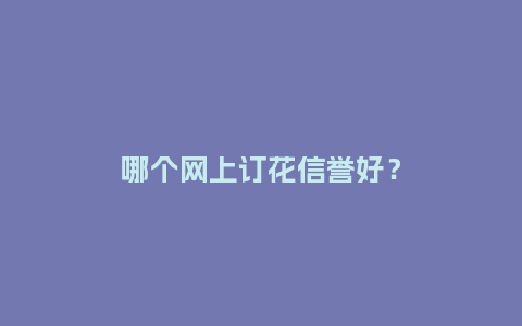 哪个网上订花信誉好？_https://www.kushangpin.com_送礼知识_第1张