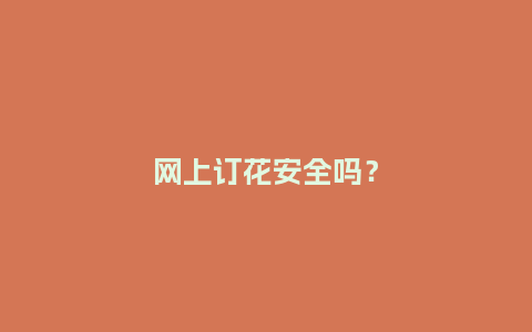 网上订花安全吗？_https://www.kushangpin.com_送礼知识_第1张