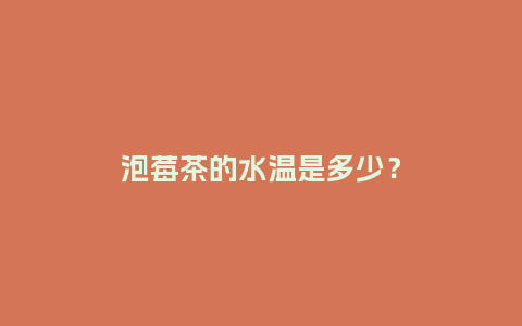 泡莓茶的水温是多少？_http://www.kushangpin.com_鲜花知识_第1张