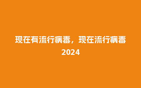 现在有流行病毒,现在流行病毒2024_服装百科_第1张_酷尚品 现在有流行病毒,现在流行病毒2024_http://www.kushangpin.com_服装百科_第1张