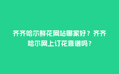 齐齐哈尔鲜花网站哪家好?齐齐哈尔网上订花靠谱吗?_送礼知识_第1张_酷尚品 齐齐哈尔鲜花网站哪家好?齐齐哈尔网上订花靠谱吗?_https://www.kushangpin.com_送礼知识_第1张