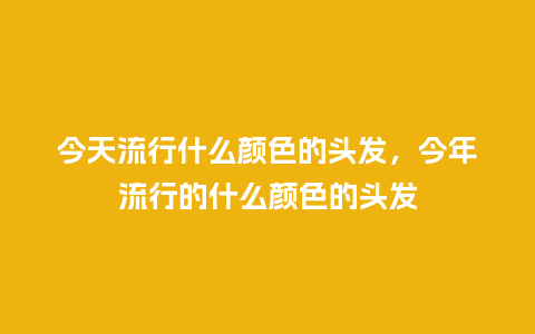 今天流行什么颜色的头发，今年流行的什么颜色的头发_https://www.kushangpin.com_服装百科_第1张