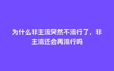 为什么非主流突然不流行了,非主流还会再流行吗_服装百科_第1张_酷尚品 为什么非主流突然不流行了,非主流还会再流行吗_https://www.kushangpin.com_服装百科_第1张