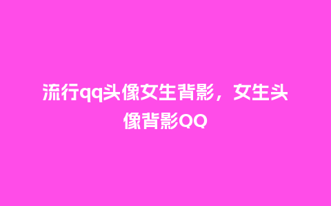 流行qq头像女生背影,女生头像背影QQ_服装百科_第1张_酷尚品 流行qq头像女生背影,女生头像背影QQ_https://www.kushangpin.com_服装百科_第1张