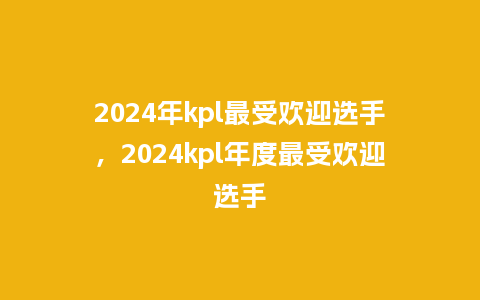 2024年kpl最受欢迎选手,2024kpl年度最受欢迎选手_服装百科_第1张_酷尚品 2024年kpl最受欢迎选手,2024kpl年度最受欢迎选手_https://www.kushangpin.com_服装百科_第1张
