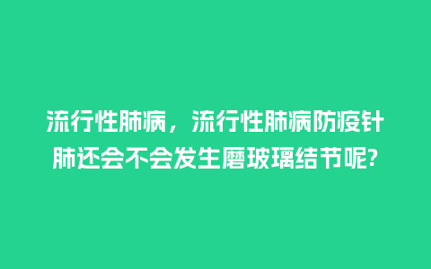 流行性肺病，流行性肺病防疫针肺还会不会发生磨玻璃结节呢?_http://www.kushangpin.com_服装百科_第1张