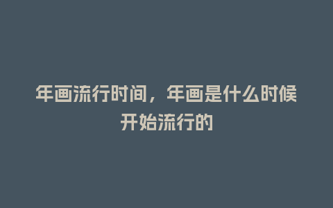 年画流行时间,年画是什么时候开始流行的_服装百科_第1张_酷尚品 年画流行时间,年画是什么时候开始流行的_http://www.kushangpin.com_服装百科_第1张