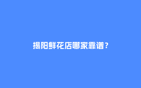 揭阳鲜花店哪家靠谱？_https://www.kushangpin.com_送礼知识_第1张
