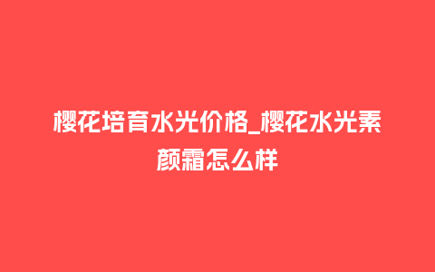 樱花培育水光价格_樱花水光素颜霜怎么样_鲜花知识_第1张_酷尚品 樱花培育水光价格_樱花水光素颜霜怎么样_https://www.kushangpin.com_鲜花知识_第1张