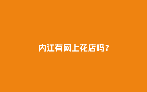 内江有网上花店吗？_https://www.kushangpin.com_送礼知识_第1张