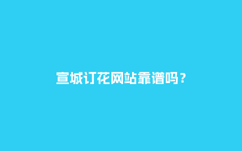 宣城订花网站靠谱吗？_https://www.kushangpin.com_送礼知识_第1张