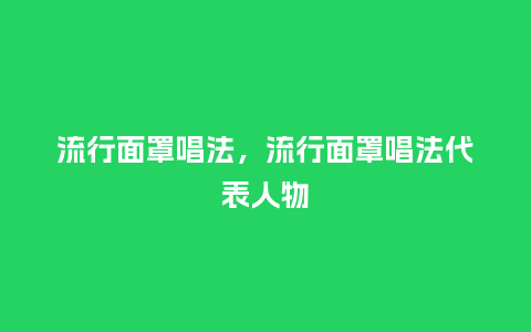 流行面罩唱法，流行面罩唱法代表人物_http://www.kushangpin.com_服装百科_第1张