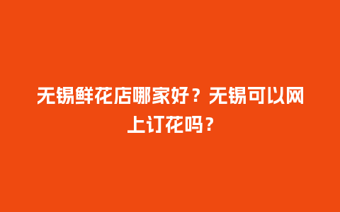 无锡鲜花店哪家好？无锡可以网上订花吗？_https://www.kushangpin.com_送礼知识_第1张