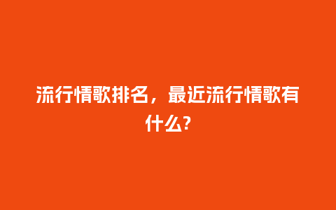 流行情歌排名，最近流行情歌有什么?_http://www.kushangpin.com_服装百科_第1张