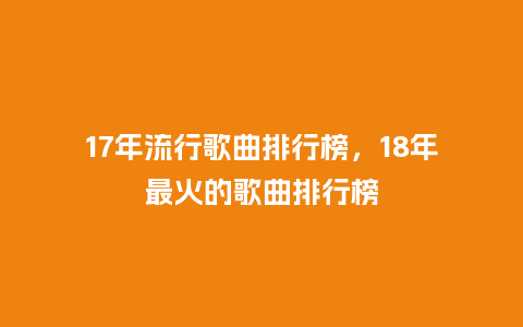 17年流行歌曲排行榜,18年最火的歌曲排行榜_服装百科_第1张_酷尚品 17年流行歌曲排行榜,18年最火的歌曲排行榜_https://www.kushangpin.com_服装百科_第1张