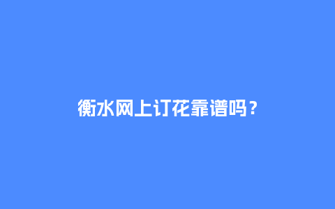 衡水网上订花靠谱吗？_https://www.kushangpin.com_送礼知识_第1张