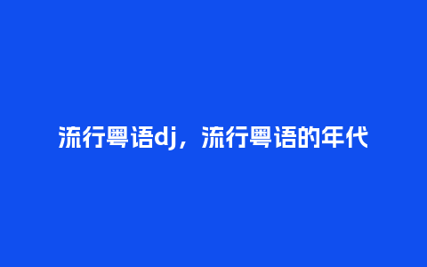 流行粤语dj,流行粤语的年代_服装百科_第1张_酷尚品 流行粤语dj,流行粤语的年代_http://www.kushangpin.com_服装百科_第1张