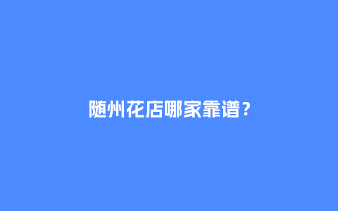 随州花店哪家靠谱？_https://www.kushangpin.com_送礼知识_第1张