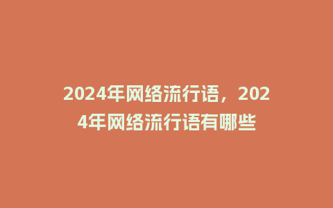 2024年网络流行语,2024年网络流行语有哪些_服装百科_第1张_酷尚品 2024年网络流行语,2024年网络流行语有哪些_https://www.kushangpin.com_服装百科_第1张