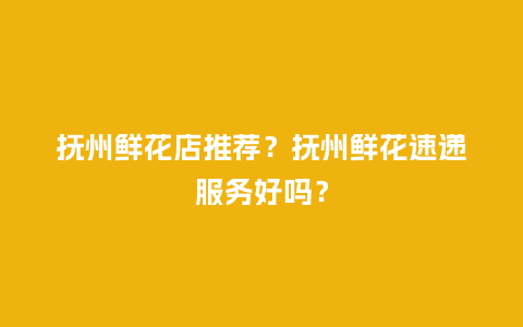 抚州鲜花店推荐？抚州鲜花速递服务好吗？_https://www.kushangpin.com_送礼知识_第1张