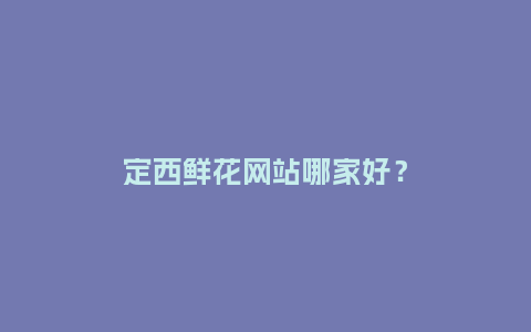 定西鲜花网站哪家好?_送礼知识_第1张_酷尚品 定西鲜花网站哪家好?_http://www.kushangpin.com_送礼知识_第1张