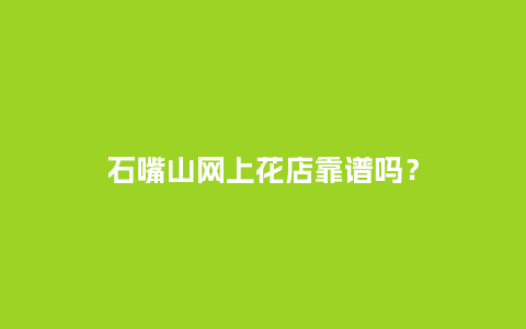 石嘴山网上花店靠谱吗？_http://www.kushangpin.com_送礼知识_第1张