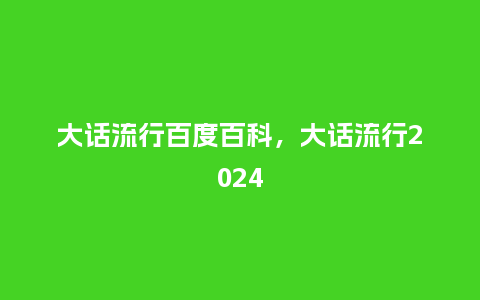 大话流行百度百科，大话流行2024_https://www.kushangpin.com_服装百科_第1张