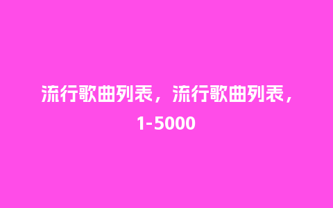 流行歌曲列表,流行歌曲列表,1-5000_服装百科_第1张_酷尚品 流行歌曲列表,流行歌曲列表,1-5000_https://www.kushangpin.com_服装百科_第1张