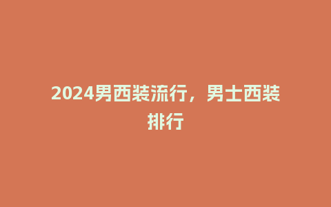 2024男西装流行，男士西装排行_https://www.kushangpin.com_服装百科_第1张