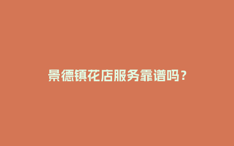景德镇花店服务靠谱吗？_https://www.kushangpin.com_送礼知识_第1张