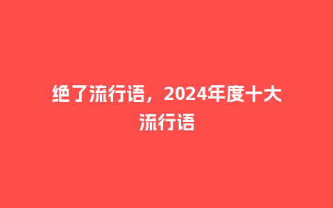绝了流行语,2024年度十大流行语_服装百科_第1张_酷尚品 绝了流行语,2024年度十大流行语_http://www.kushangpin.com_服装百科_第1张